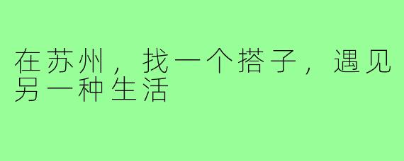 在苏州，找一个搭子，遇见另一种生活