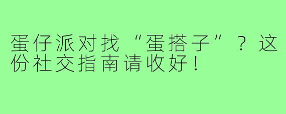 蛋仔派对找“蛋搭子”?这份社交指南请收好!