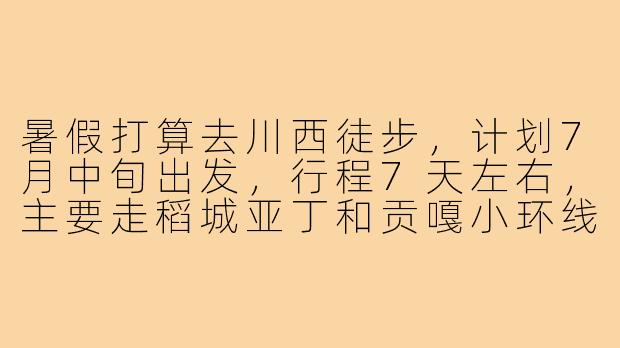暑假打算去川西徒步，计划7月中旬出发，行程7天左右，主要走稻城亚丁和贡嘎小环线。本人90后女生，有高原旅行经验，性格随和，拍照技术尚可。寻一名女生搭子，要求不矫情、能互相照顾，费用AA。有兴趣的伙伴私聊具体行程呀！