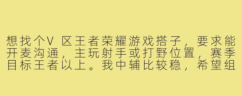 想找个V区王者荣耀游戏搭子，要求能开麦沟通，主玩射手或打野位置，赛季目标王者以上。我中辅比较稳，希望组个靠谱上分车队，平时晚上八点后在线。有同样想法的来滴滴！-v区王者荣耀游戏搭子