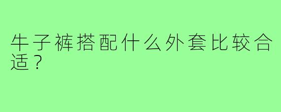 牛子裤搭配什么外套比较合适?