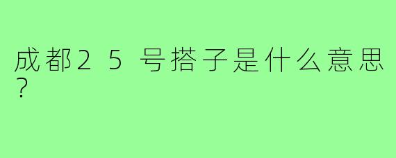 成都25号搭子是什么意思？