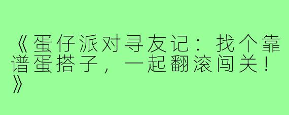 《蛋仔派对寻友记:找个靠谱蛋搭子,一起翻滚闯关!》