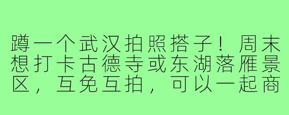 蹲一个武汉拍照搭子!周末想打卡古德寺或东湖落雁景区,互免互拍,可以一起商量姿势和构图。有相机的小伙伴来滴滴,最好能耐心一点,接受小白~
