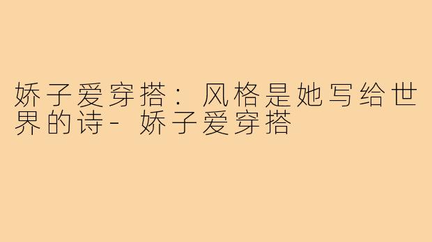 娇子爱穿搭:风格是她写给世界的诗-娇子爱穿搭