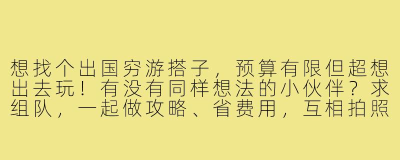 想找个出国穷游搭子，预算有限但超想出去玩！有没有同样想法的小伙伴？求组队，一起做攻略、省费用，互相拍照照应～-出国穷游搭子