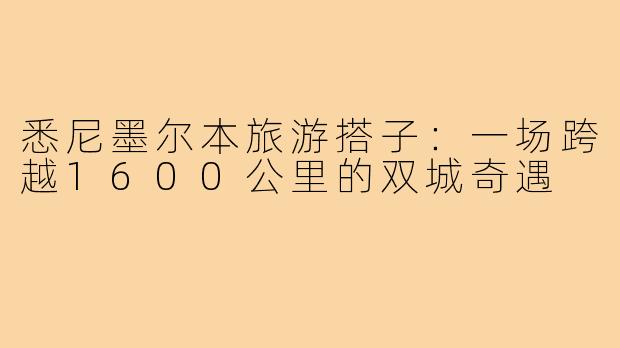 悉尼墨尔本旅游搭子：一场跨越1600公里的双城奇遇