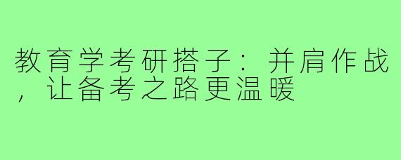 教育学考研搭子：并肩作战，让备考之路更温暖