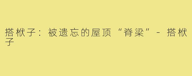 搭栿子：被遗忘的屋顶“脊梁”-搭栿子
