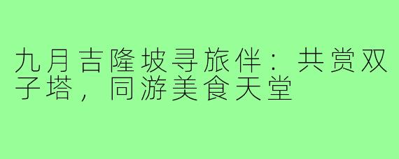 九月吉隆坡寻旅伴:共赏双子塔,同游美食天堂