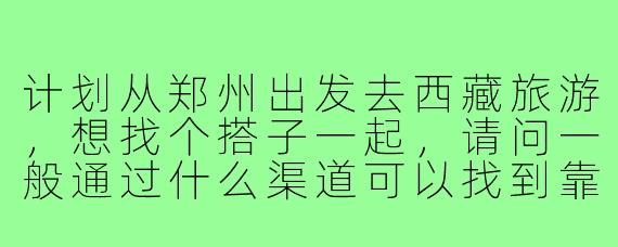 计划从郑州出发去西藏旅游,想找个搭子一起,请问一般通过什么渠道可以找到靠谱的旅游搭子?