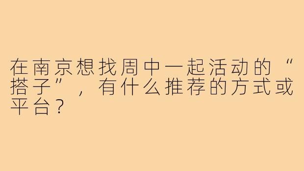 在南京想找周中一起活动的“搭子”，有什么推荐的方式或平台？