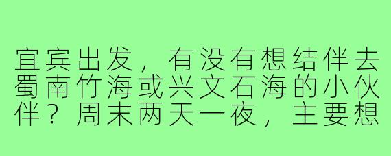 宜宾出发，有没有想结伴去蜀南竹海或兴文石海的小伙伴？周末两天一夜，主要想拍照打卡、轻松徒步，寻一位性格随和、不事儿多的旅游搭子，AA制，有意向的滴滴！