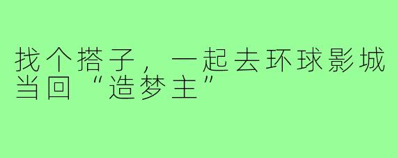 找个搭子,一起去环球影城当回“造梦主”