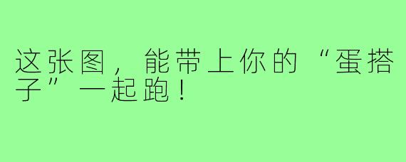这张图,能带上你的“蛋搭子”一起跑!