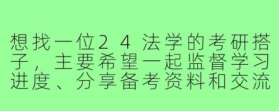想找一位24法学的考研搭子,主要希望一起监督学习进度、分享备考资料和交流疑难问题,最好能定期进行线上讨论。请问如何高效地寻找合适的搭子,以及合作时需要注意哪些方面?