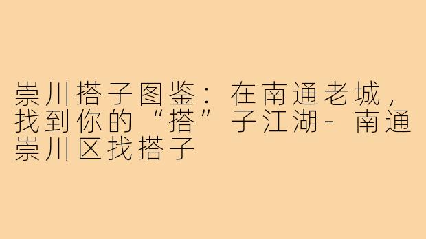 崇川搭子图鉴：在南通老城，找到你的“搭”子江湖-南通崇川区找搭子