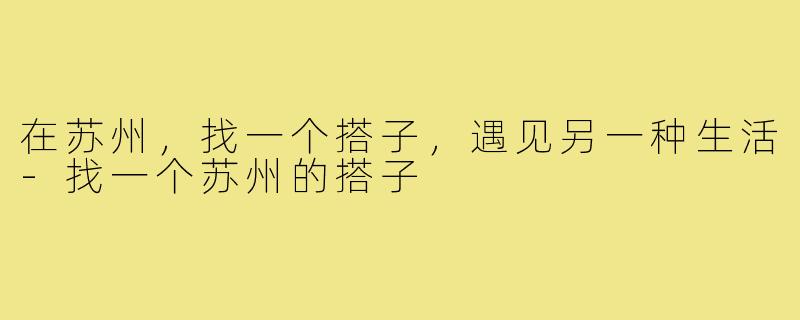在苏州，找一个搭子，遇见另一种生活-找一个苏州的搭子
