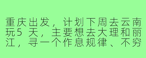 重庆出发，计划下周去云南玩5天，主要想去大理和丽江，寻一个作息规律、不穷游不奢侈的搭子。本人90后女生，性格随和，会做简单攻略，希望找个姐妹一起拼房、拍照、分享美食，有相同计划的伙伴吗？