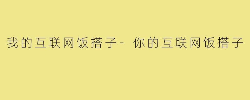 我的互联网饭搭子-你的互联网饭搭子