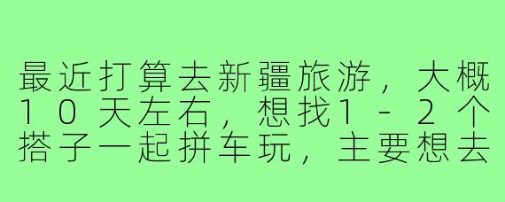 最近打算去新疆旅游，大概10天左右，想找1-2个搭子一起拼车玩，主要想去北疆的喀纳斯、禾木和赛里木湖。本人90后女生，性格随和，会拍照，求性格好、不矫情的小伙伴一起分摊费用、互相照应，有相同计划的驴友吗？