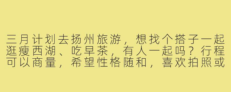 三月计划去扬州旅游,想找个搭子一起逛瘦西湖、吃早茶,有人一起吗?行程可以商量,希望性格随和,喜欢拍照或分享美食~-三月扬州旅游搭子