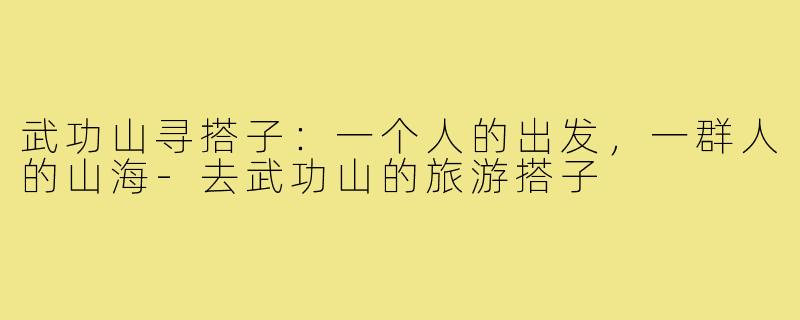 武功山寻搭子：一个人的出发，一群人的山海-去武功山的旅游搭子