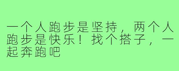 一个人跑步是坚持，两个人跑步是快乐！找个搭子，一起奔跑吧