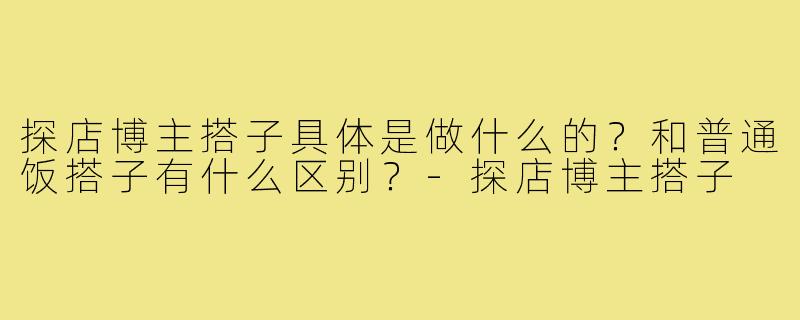 探店博主搭子具体是做什么的？和普通饭搭子有什么区别？-探店博主搭子