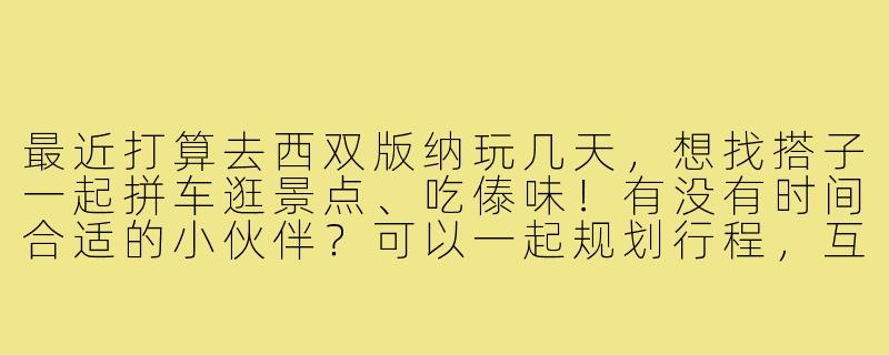 最近打算去西双版纳玩几天，想找搭子一起拼车逛景点、吃傣味！有没有时间合适的小伙伴？可以一起规划行程，互相拍照，预算AA~-西双版纳求搭子