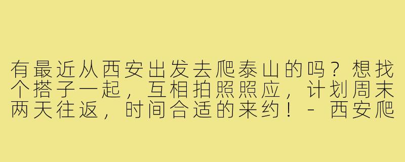 有最近从西安出发去爬泰山的吗?想找个搭子一起,互相拍照照应,计划周末两天往返,时间合适的来约!-西安爬泰山搭子