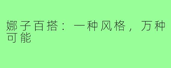 娜子百搭：一种风格，万种可能