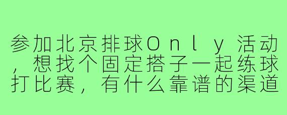 参加北京排球Only活动,想找个固定搭子一起练球打比赛,有什么靠谱的渠道或建议吗?