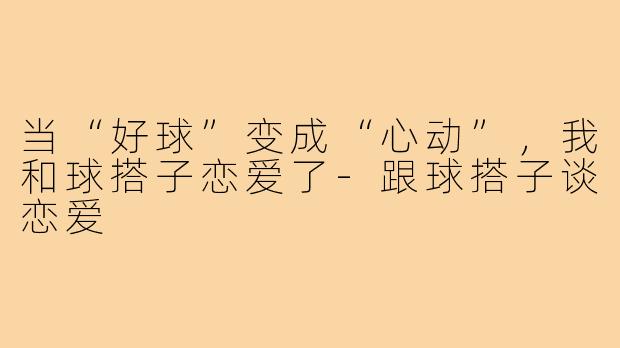 当“好球”变成“心动”，我和球搭子恋爱了-跟球搭子谈恋爱