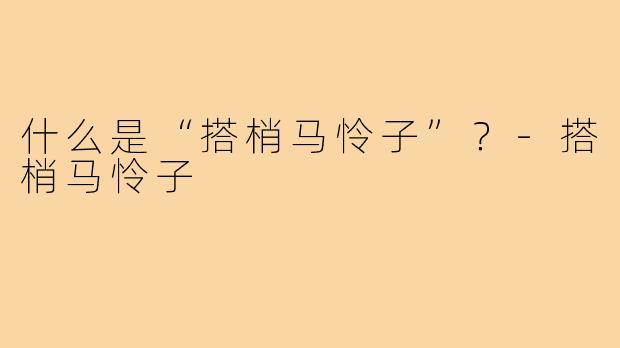 什么是“搭梢马怜子”?-搭梢马怜子