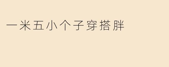 一米五小个子穿搭胖