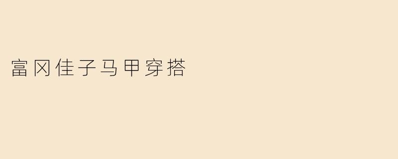 富冈佳子马甲穿搭