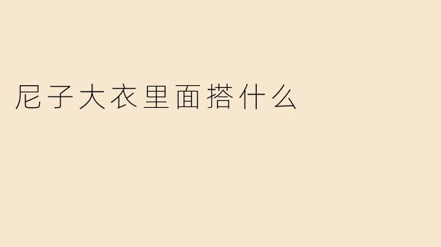 尼子大衣里面搭什么