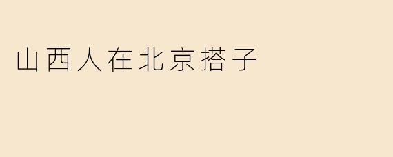山西人在北京搭子