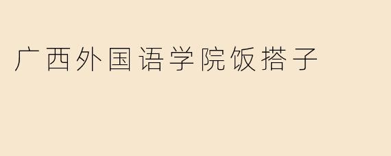 广西外国语学院饭搭子