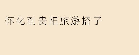 怀化到贵阳旅游搭子