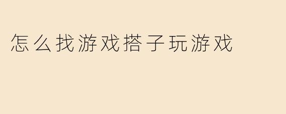 怎么找游戏搭子玩游戏