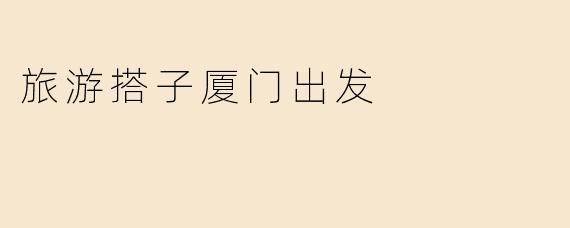 旅游搭子厦门出发