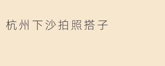 杭州下沙拍照搭子