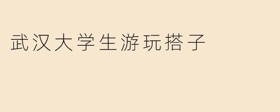 武汉大学生游玩搭子