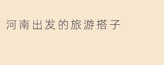 河南出发的旅游搭子
