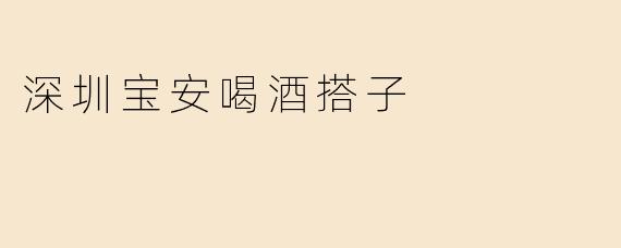 深圳宝安喝酒搭子