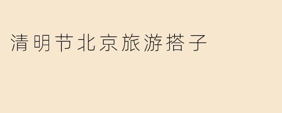 清明节北京旅游搭子