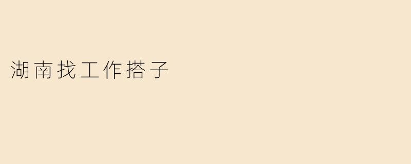 湖南找工作搭子