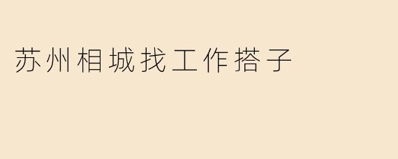 苏州相城找工作搭子